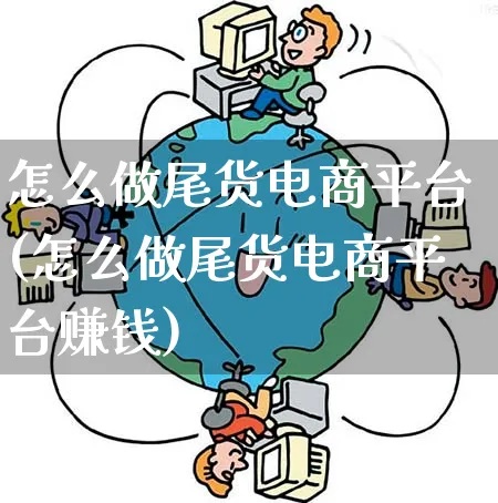 怎么做尾货电商平台(怎么做尾货电商平台赚钱)_https://www.qujiang-marathon.com_市场推广_第1张