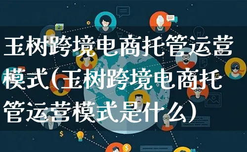 玉树跨境电商托管运营模式(玉树跨境电商托管运营模式是什么)_https://www.qujiang-marathon.com_运营技巧_第1张
