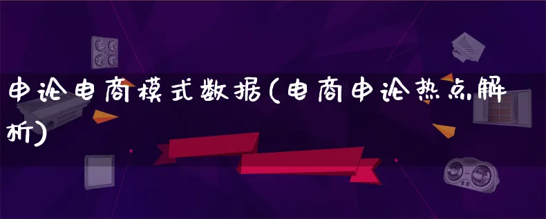 申论电商模式数据(电商申论热点解析)_https://www.qujiang-marathon.com_运营技巧_第1张