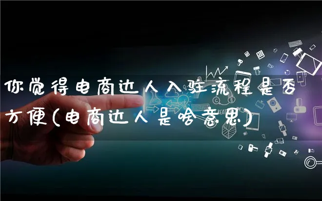 你觉得电商达人入驻流程是否方便(电商达人是啥意思)_https://www.qujiang-marathon.com_运营技巧_第1张