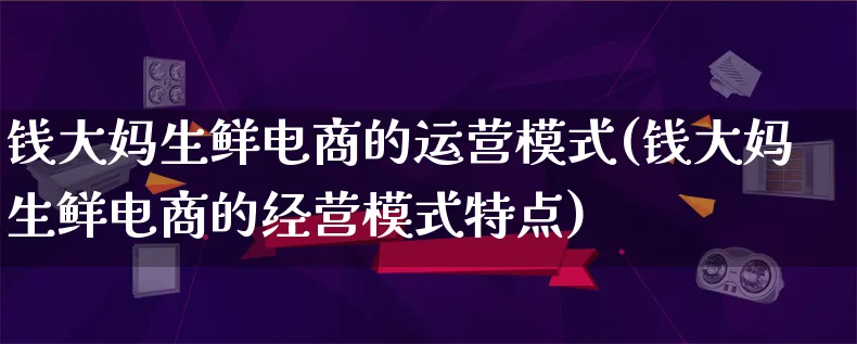 钱大妈生鲜电商的运营模式(钱大妈生鲜电商的经营模式特点)_https://www.qujiang-marathon.com_运营技巧_第1张