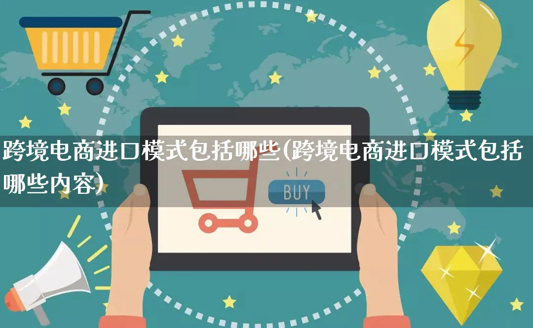 跨境电商进口模式包括哪些(跨境电商进口模式包括哪些内容)_https://www.qujiang-marathon.com_运营技巧_第1张