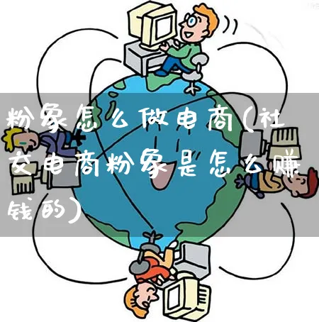 粉象怎么做电商(社交电商粉象是怎么赚钱的)_https://www.qujiang-marathon.com_营销策划_第1张