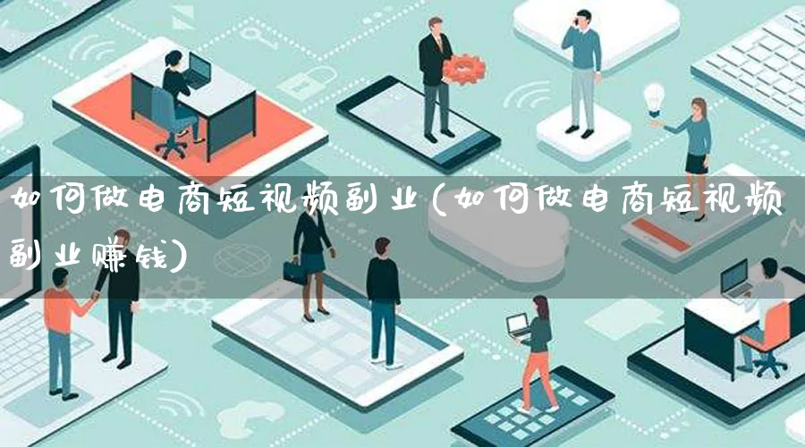 如何做电商短视频副业(如何做电商短视频副业赚钱)_https://www.qujiang-marathon.com_电商资讯_第1张
