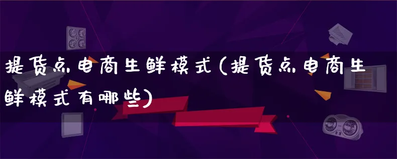 提货点电商生鲜模式(提货点电商生鲜模式有哪些)_https://www.qujiang-marathon.com_运营技巧_第1张