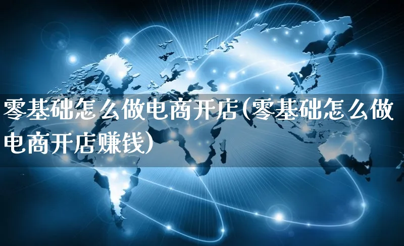 零基础怎么做电商开店(零基础怎么做电商开店赚钱)_https://www.qujiang-marathon.com_市场推广_第1张