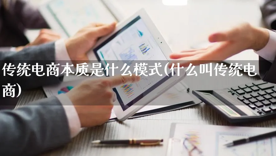 传统电商本质是什么模式(什么叫传统电商)_https://www.qujiang-marathon.com_运营技巧_第1张