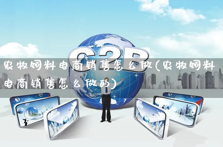 农牧饲料电商销售怎么做(农牧饲料电商销售怎么做的)_https://www.qujiang-marathon.com_营销策划_第1张