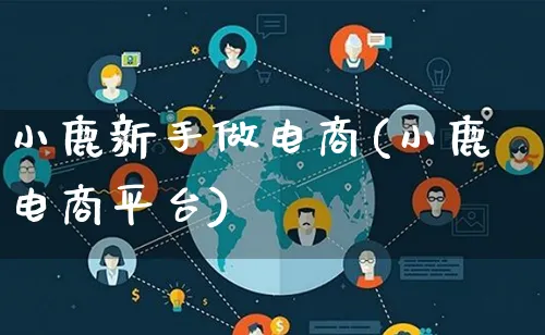小鹿新手做电商(小鹿电商平台)_https://www.qujiang-marathon.com_电商资讯_第1张