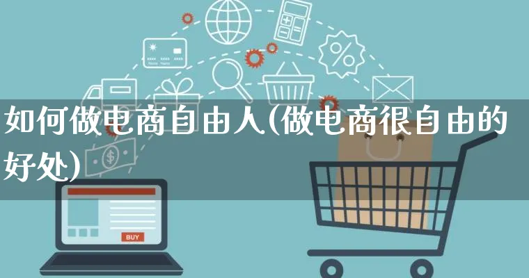 如何做电商自由人(做电商很自由的好处)_https://www.qujiang-marathon.com_市场推广_第1张