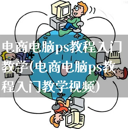 电商电脑ps教程入门教学(电商电脑ps教程入门教学视频)_https://www.qujiang-marathon.com_市场推广_第1张