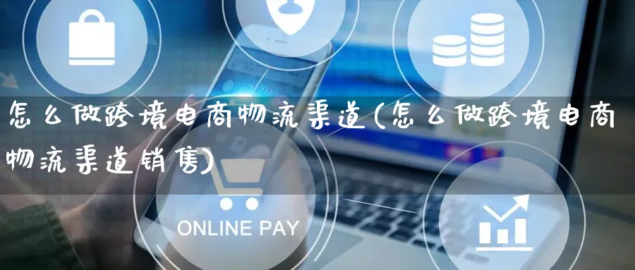 怎么做跨境电商物流渠道(怎么做跨境电商物流渠道销售)_https://www.qujiang-marathon.com_物流_第1张