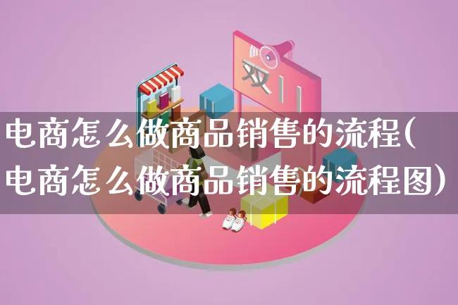 电商怎么做商品销售的流程(电商怎么做商品销售的流程图)_https://www.qujiang-marathon.com_市场推广_第1张