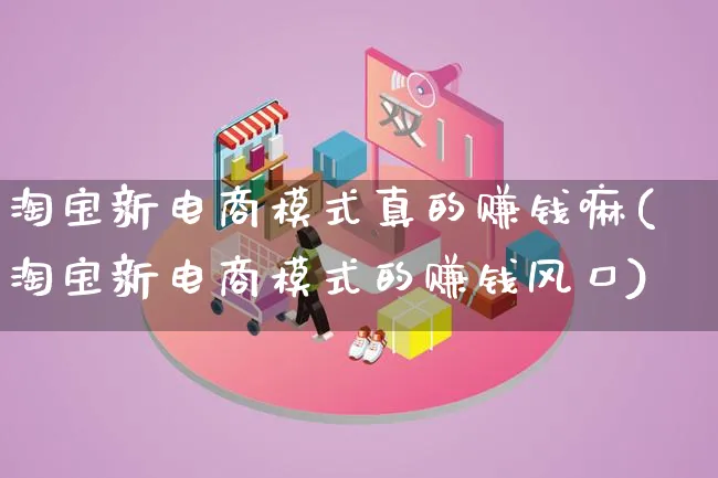 淘宝新电商模式真的赚钱嘛(淘宝新电商模式的赚钱风口)_https://www.qujiang-marathon.com_运营技巧_第1张