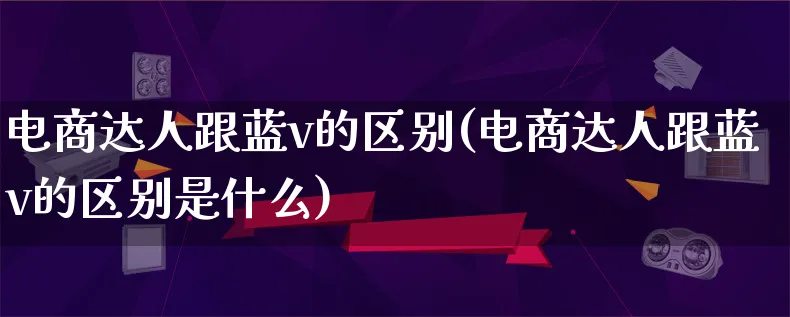 电商达人跟蓝v的区别(电商达人跟蓝v的区别是什么)_https://www.qujiang-marathon.com_运营技巧_第1张