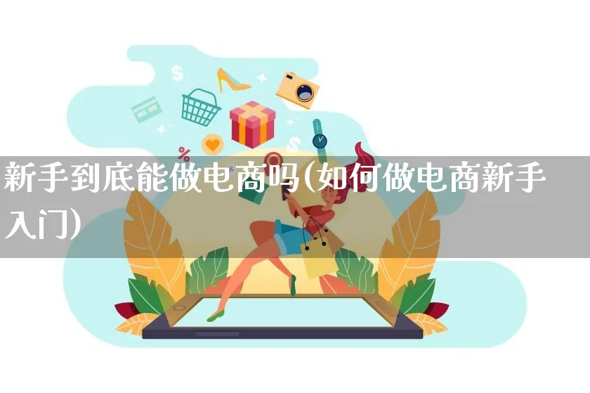 新手到底能做电商吗(如何做电商新手入门)_https://www.qujiang-marathon.com_市场推广_第1张