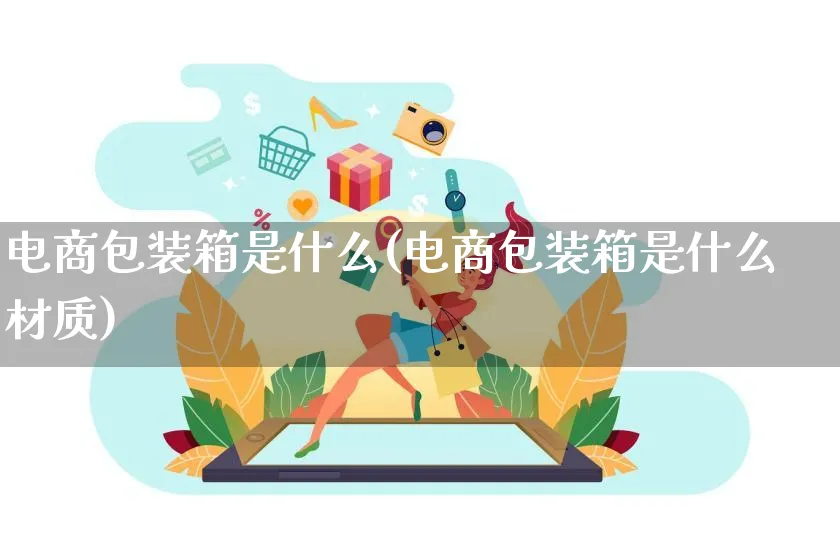 电商包装箱是什么(电商包装箱是什么材质)_https://www.qujiang-marathon.com_运营技巧_第1张