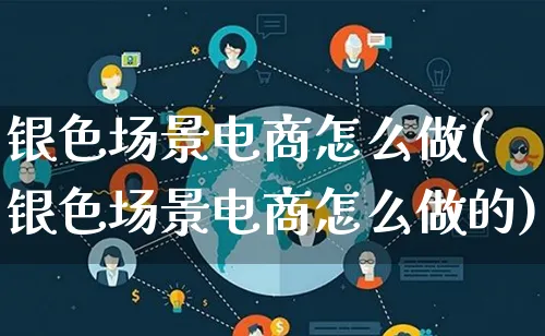 银色场景电商怎么做(银色场景电商怎么做的)_https://www.qujiang-marathon.com_市场推广_第1张