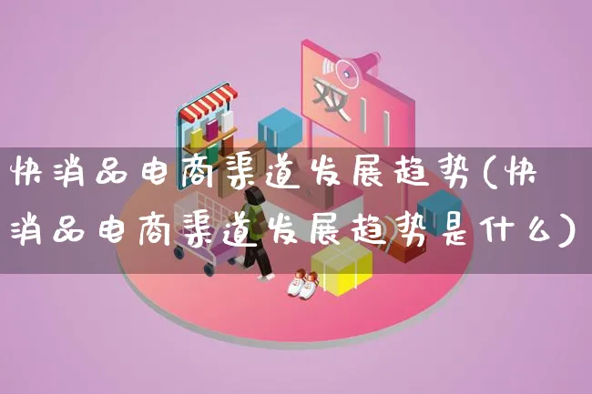快消品电商渠道发展趋势(快消品电商渠道发展趋势是什么)_https://www.qujiang-marathon.com_产品报表_第1张