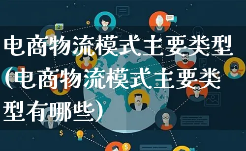 电商物流模式主要类型(电商物流模式主要类型有哪些)_https://www.qujiang-marathon.com_物流_第1张