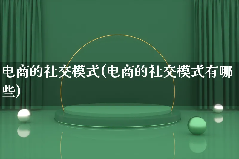 电商的社交模式(电商的社交模式有哪些)_https://www.qujiang-marathon.com_运营技巧_第1张