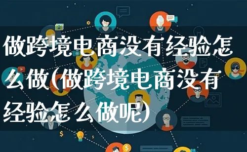 做跨境电商没有经验怎么做(做跨境电商没有经验怎么做呢)_https://www.qujiang-marathon.com_市场推广_第1张