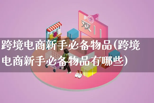 跨境电商新手必备物品(跨境电商新手必备物品有哪些)_https://www.qujiang-marathon.com_电商资讯_第1张