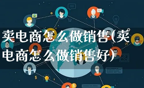 卖电商怎么做销售(卖电商怎么做销售好)_https://www.qujiang-marathon.com_电商资讯_第1张