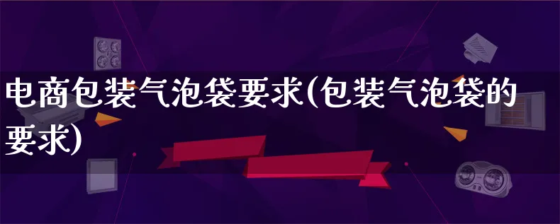 电商包装气泡袋要求(包装气泡袋的要求)_https://www.qujiang-marathon.com_运营技巧_第1张