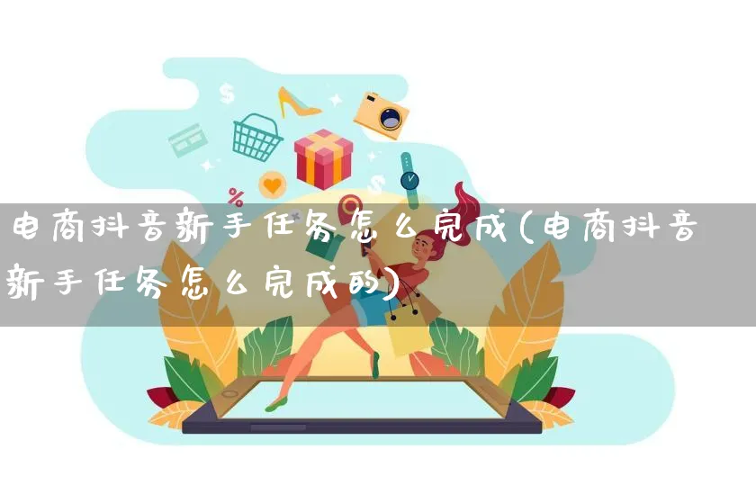 电商抖音新手任务怎么完成(电商抖音新手任务怎么完成的)_https://www.qujiang-marathon.com_营销策划_第1张