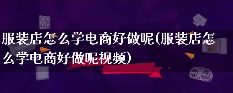 服装店怎么学电商好做呢(服装店怎么学电商好做呢视频)_https://www.qujiang-marathon.com_市场推广_第1张