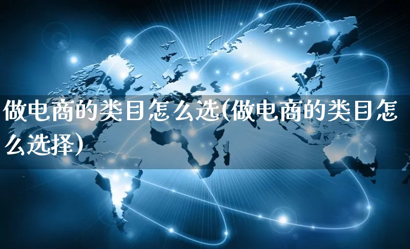 做电商的类目怎么选(做电商的类目怎么选择)_https://www.qujiang-marathon.com_市场推广_第1张