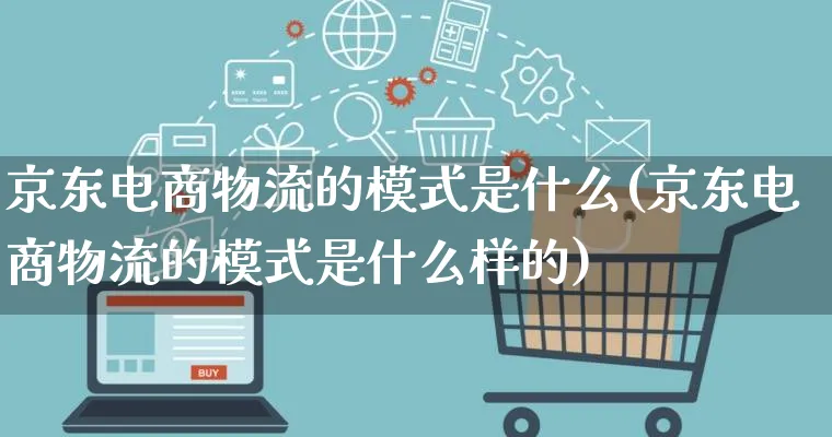 京东电商物流的模式是什么(京东电商物流的模式是什么样的)_https://www.qujiang-marathon.com_物流_第1张