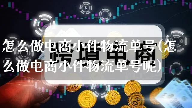 怎么做电商小件物流单号(怎么做电商小件物流单号呢)_https://www.qujiang-marathon.com_物流_第1张