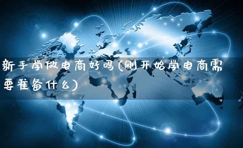 新手学做电商好吗(刚开始学电商需要准备什么)_https://www.qujiang-marathon.com_电商资讯_第1张