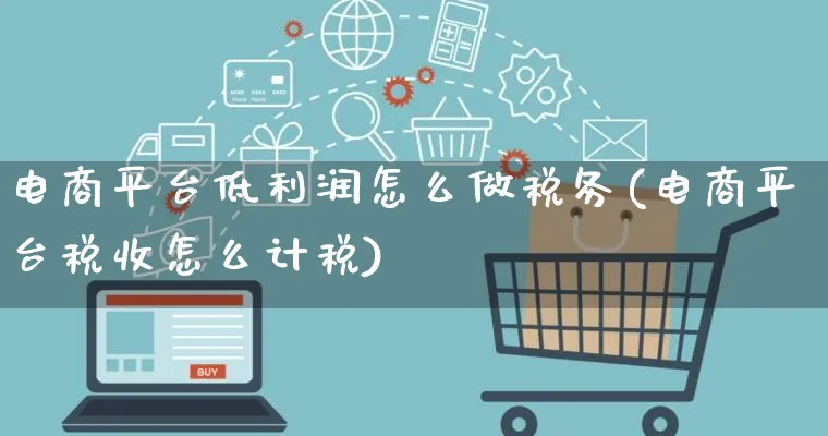 电商平台低利润怎么做税务(电商平台税收怎么计税)_https://www.qujiang-marathon.com_市场推广_第1张