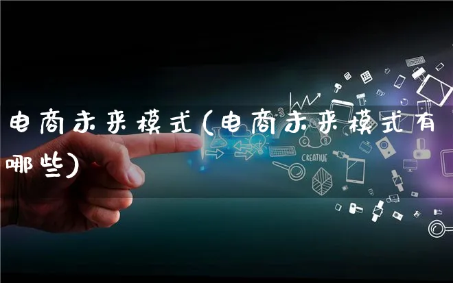 电商未来模式(电商未来模式有哪些)_https://www.qujiang-marathon.com_运营技巧_第1张