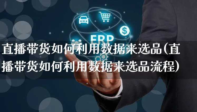 直播带货如何利用数据来选品(直播带货如何利用数据来选品流程)_https://www.czttao.com_视频/直播带货_第1张