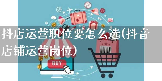 抖店运营职位要怎么选(抖音店铺运营岗位)_https://www.czttao.com_抖音小店_第1张