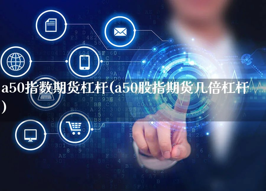 a50指数期货杠杆(a50股指期货几倍杠杆)_https://www.czttao.com_开店技巧_第1张
