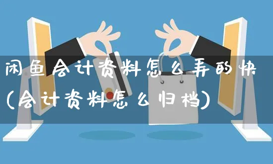 闲鱼会计资料怎么弄的快(会计资料怎么归档)_https://www.czttao.com_闲鱼电商_第1张