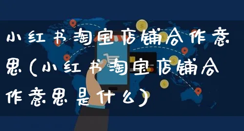 小红书淘宝店铺合作意思(小红书淘宝店铺合作意思是什么)_https://www.czttao.com_小红书_第1张