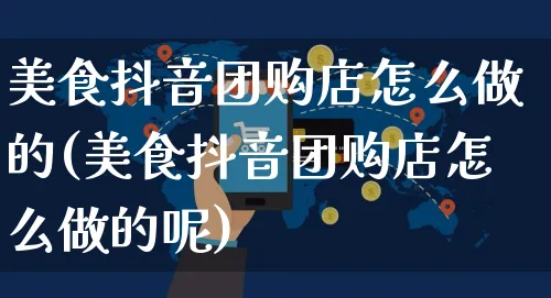 美食抖音团购店怎么做的(美食抖音团购店怎么做的呢)_https://www.czttao.com_抖音小店_第1张