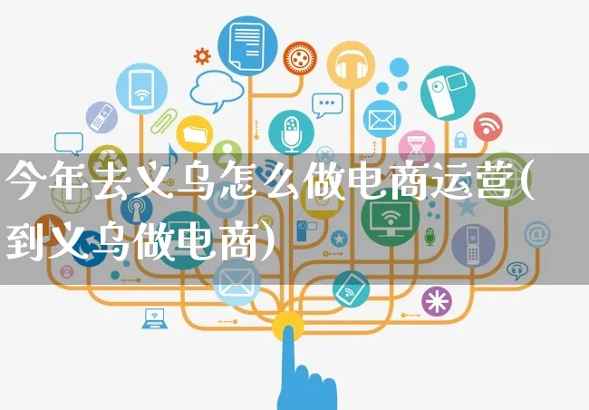 今年去义乌怎么做电商运营(到义乌做电商)_https://www.czttao.com_电商问答_第1张