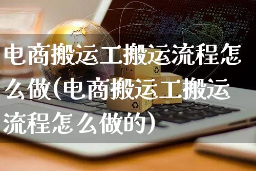 电商搬运工搬运流程怎么做(电商搬运工搬运流程怎么做的)_https://www.czttao.com_电商运营_第1张