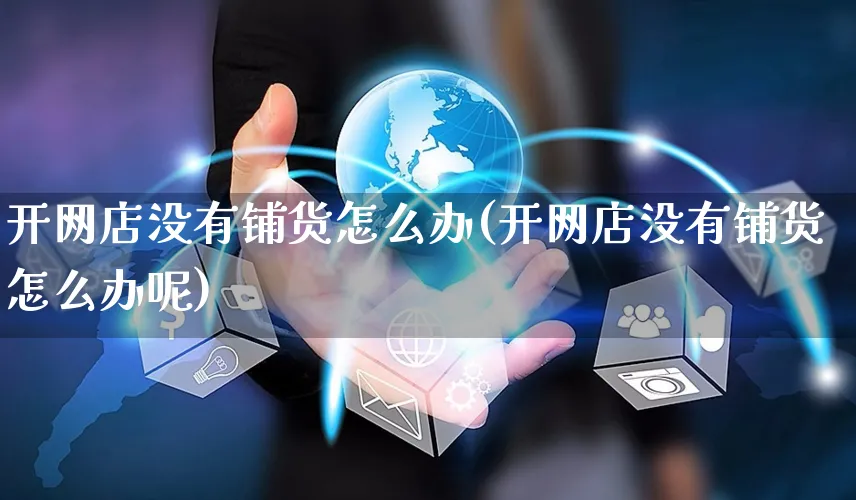 开网店没有铺货怎么办(开网店没有铺货怎么办呢)_https://www.czttao.com_开店技巧_第1张