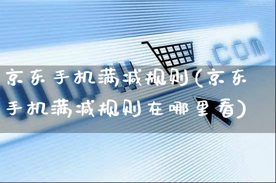 京东手机满减规则(京东手机满减规则在哪里看)_https://www.czttao.com_京东电商_第1张
