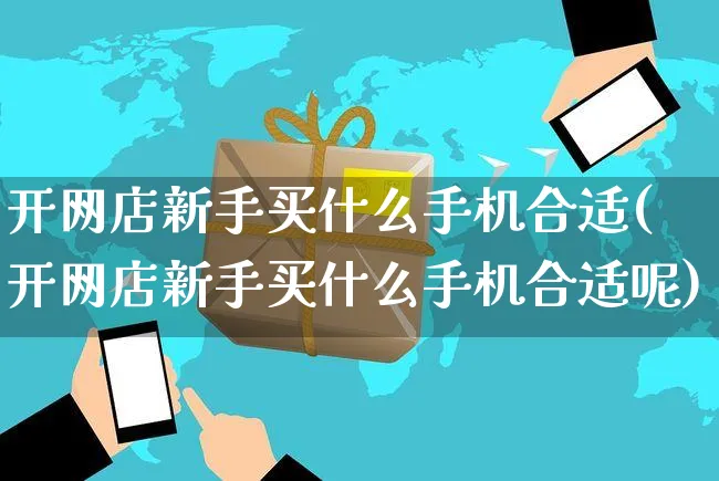 开网店新手买什么手机合适(开网店新手买什么手机合适呢)_https://www.czttao.com_店铺装修_第1张