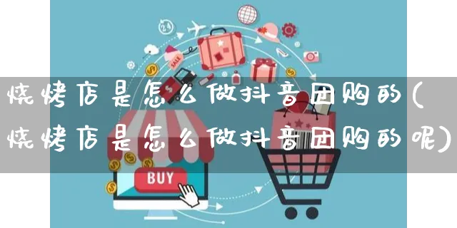 烧烤店是怎么做抖音团购的(烧烤店是怎么做抖音团购的呢)_https://www.czttao.com_抖音小店_第1张