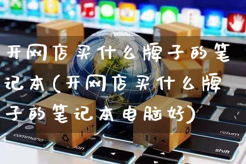 开网店买什么牌子的笔记本(开网店买什么牌子的笔记本电脑好)_https://www.czttao.com_开店技巧_第1张